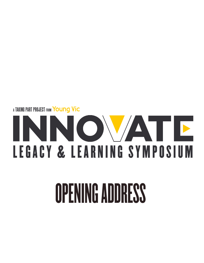 A black, white and yellow logo design that reads: A Taking Part project from Young Vic - INNOVATE: LEGACY & LEARNING SYMPOSIUM - Opening Address